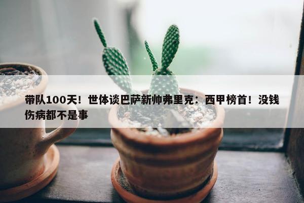 带队100天！世体谈巴萨新帅弗里克：西甲榜首！没钱伤病都不是事