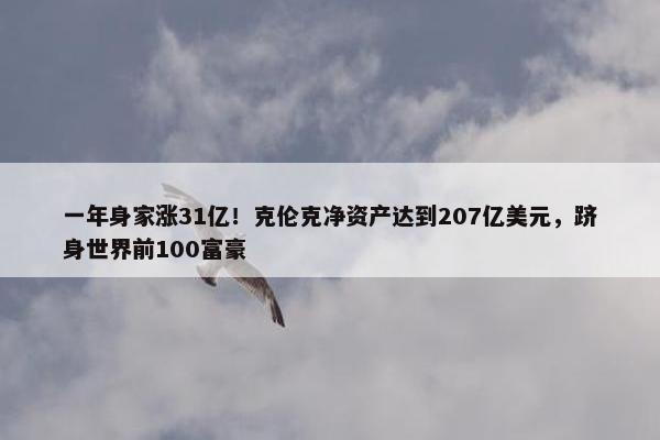 一年身家涨31亿！克伦克净资产达到207亿美元，跻身世界前100富豪