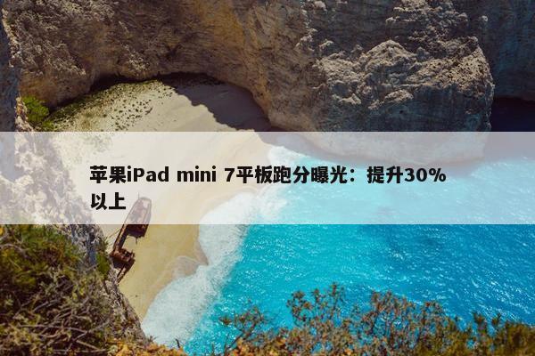 苹果iPad mini 7平板跑分曝光：提升30%以上