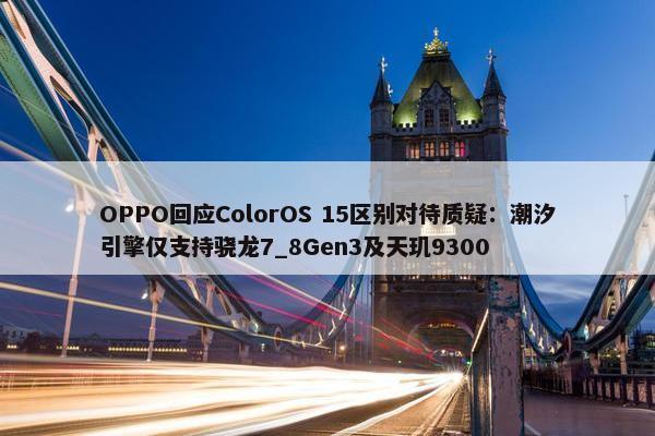 OPPO回应ColorOS 15区别对待质疑：潮汐引擎仅支持骁龙7_8Gen3及天玑9300