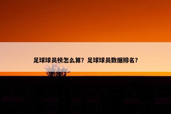 足球球员榜怎么算？足球球员数据排名？