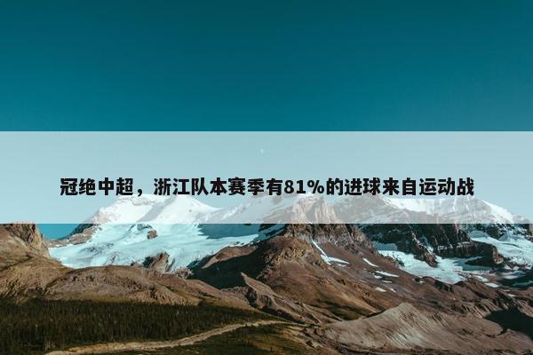 冠绝中超，浙江队本赛季有81%的进球来自运动战