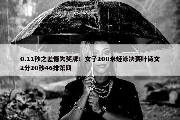 0.11秒之差憾失奖牌！女子200米蛙泳决赛叶诗文2分20秒46排第四