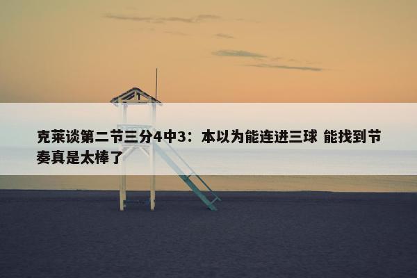 克莱谈第二节三分4中3：本以为能连进三球 能找到节奏真是太棒了