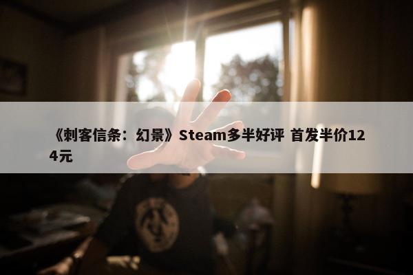 《刺客信条：幻景》Steam多半好评 首发半价124元