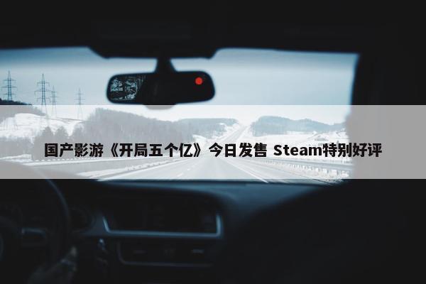 国产影游《开局五个亿》今日发售 Steam特别好评