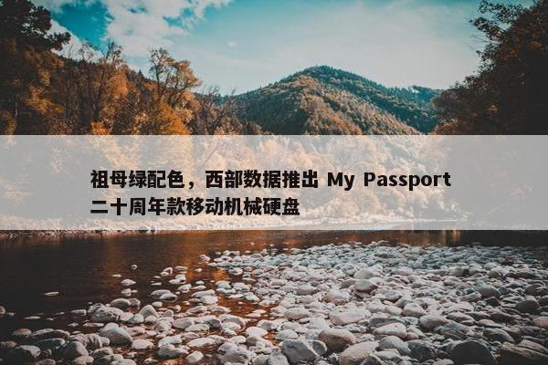 祖母绿配色，西部数据推出 My Passport 二十周年款移动机械硬盘