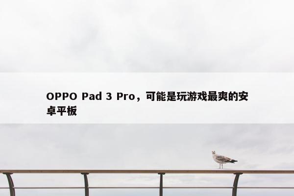 OPPO Pad 3 Pro，可能是玩游戏最爽的安卓平板