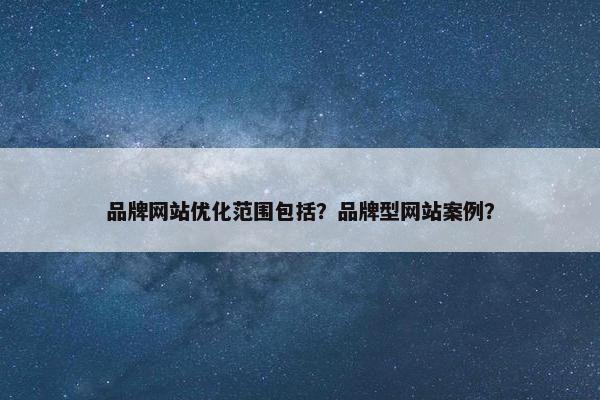 品牌网站优化范围包括？品牌型网站案例？