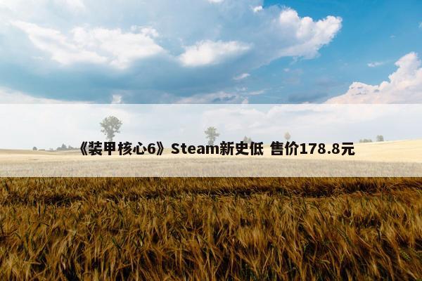 《装甲核心6》Steam新史低 售价178.8元