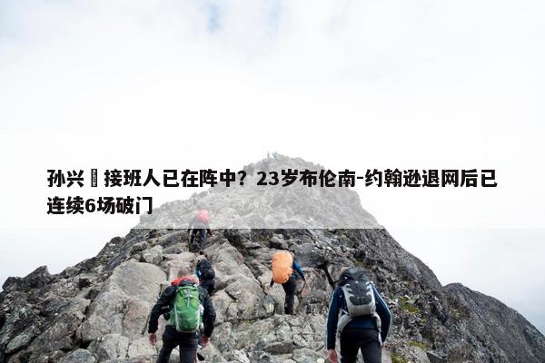 孙兴慜接班人已在阵中？23岁布伦南-约翰逊退网后已连续6场破门