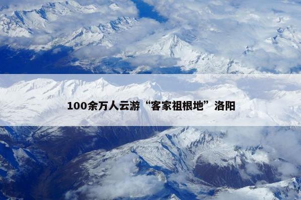 100余万人云游“客家祖根地”洛阳