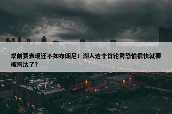 季前赛表现还不如布朗尼！湖人这个首轮秀恐怕很快就要被淘汰了？