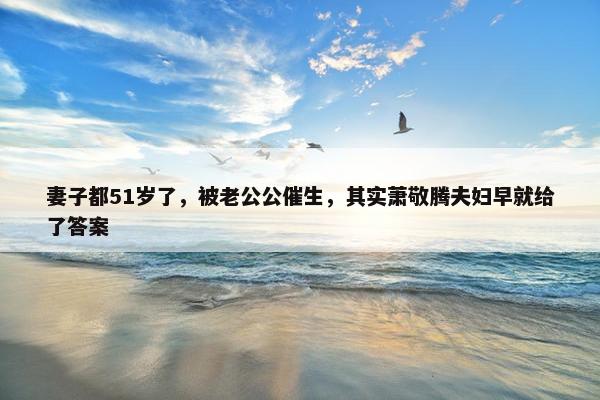 妻子都51岁了，被老公公催生，其实萧敬腾夫妇早就给了答案