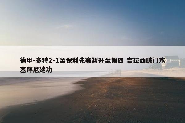 德甲-多特2-1圣保利先赛暂升至第四 吉拉西破门本塞拜尼建功