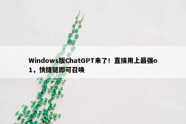 Windows版ChatGPT来了！直接用上最强o1，快捷键即可召唤