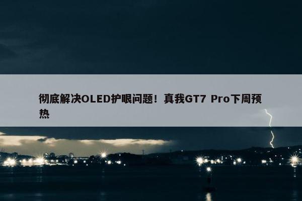 彻底解决OLED护眼问题！真我GT7 Pro下周预热