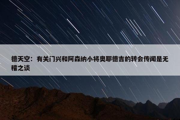 德天空：有关门兴和阿森纳小将奥耶德吉的转会传闻是无稽之谈