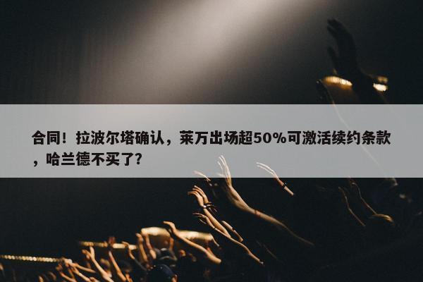 合同！拉波尔塔确认，莱万出场超50%可激活续约条款，哈兰德不买了？