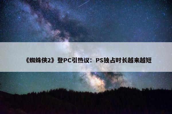 《蜘蛛侠2》登PC引热议：PS独占时长越来越短