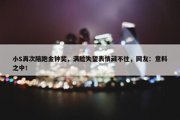 小S再次陪跑金钟奖，满脸失望表情藏不住，网友：意料之中！