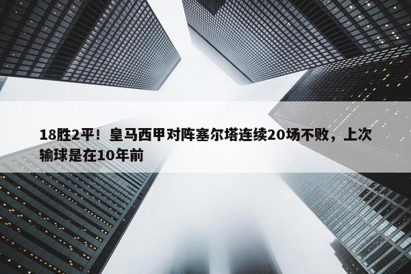 18胜2平！皇马西甲对阵塞尔塔连续20场不败，上次输球是在10年前