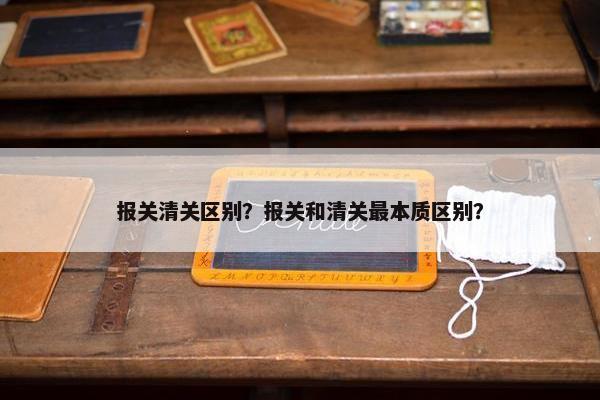 报关清关区别？报关和清关最本质区别？