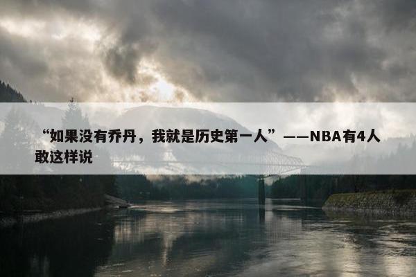 “如果没有乔丹，我就是历史第一人”——NBA有4人敢这样说