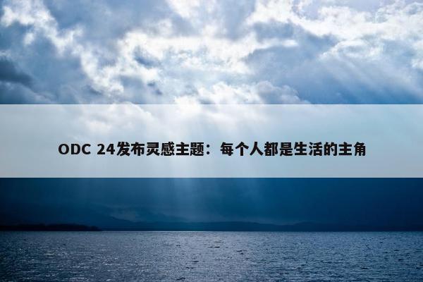 ODC 24发布灵感主题：每个人都是生活的主角