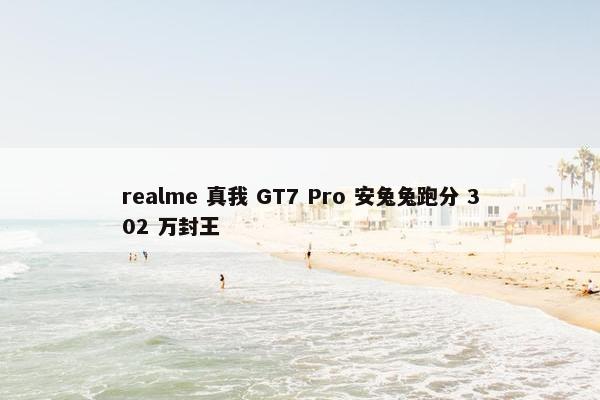 realme 真我 GT7 Pro 安兔兔跑分 302 万封王