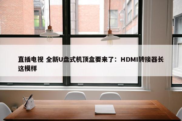 直插电视 全新U盘式机顶盒要来了：HDMI转接器长这模样