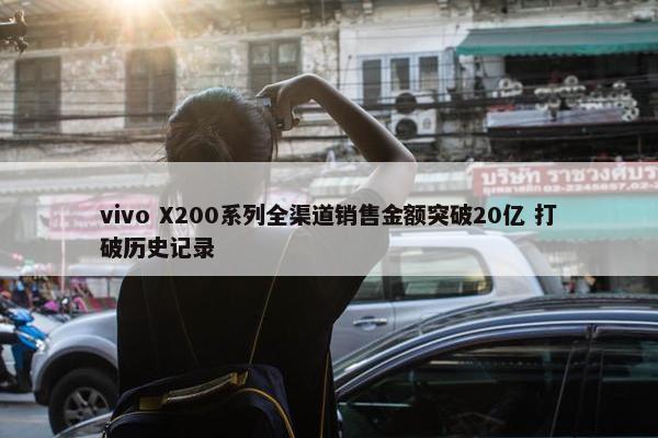 vivo X200系列全渠道销售金额突破20亿 打破历史记录