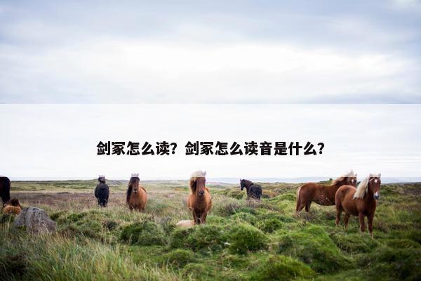 剑冢怎么读？剑冢怎么读音是什么？