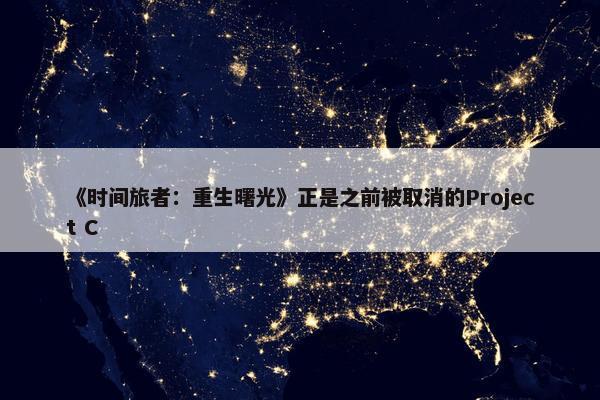 《时间旅者：重生曙光》正是之前被取消的Project C