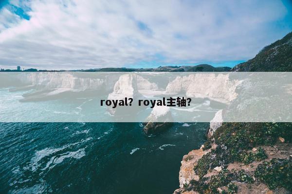 royal？royal主轴？