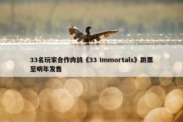 33名玩家合作肉鸽《33 Immortals》跳票至明年发售