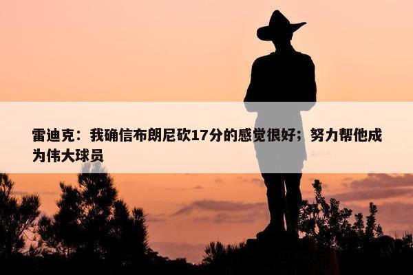 雷迪克：我确信布朗尼砍17分的感觉很好；努力帮他成为伟大球员