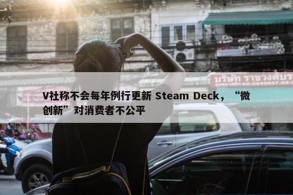 V社称不会每年例行更新 Steam Deck，“微创新”对消费者不公平