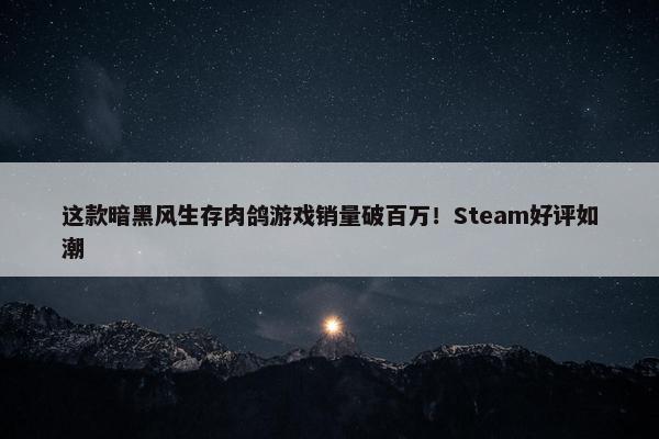 这款暗黑风生存肉鸽游戏销量破百万！Steam好评如潮