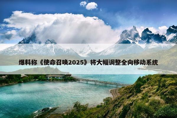 爆料称《使命召唤2025》将大幅调整全向移动系统