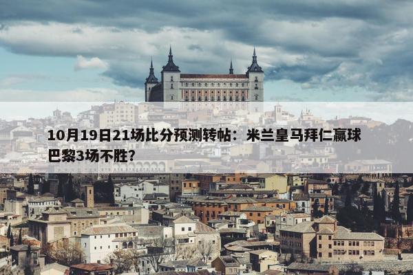 10月19日21场比分预测转帖：米兰皇马拜仁赢球 巴黎3场不胜？