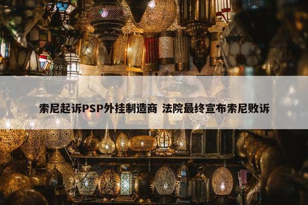 索尼起诉PSP外挂制造商 法院最终宣布索尼败诉