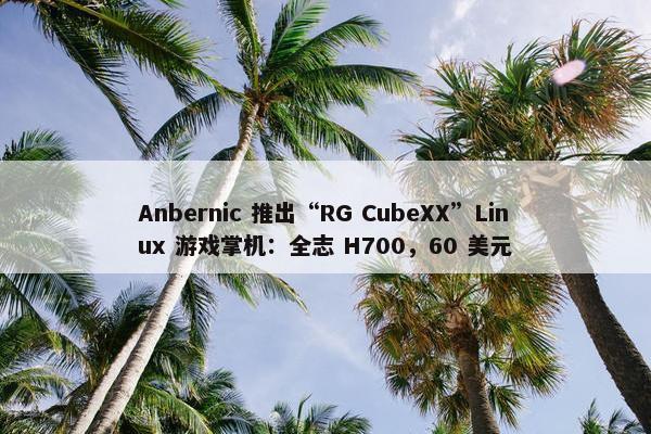 Anbernic 推出“RG CubeXX”Linux 游戏掌机：全志 H700，60 美元