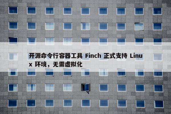 开源命令行容器工具 Finch 正式支持 Linux 环境，无需虚拟化