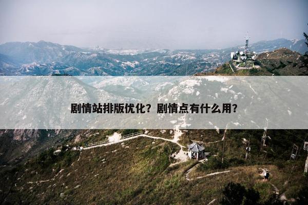 剧情站排版优化？剧情点有什么用？