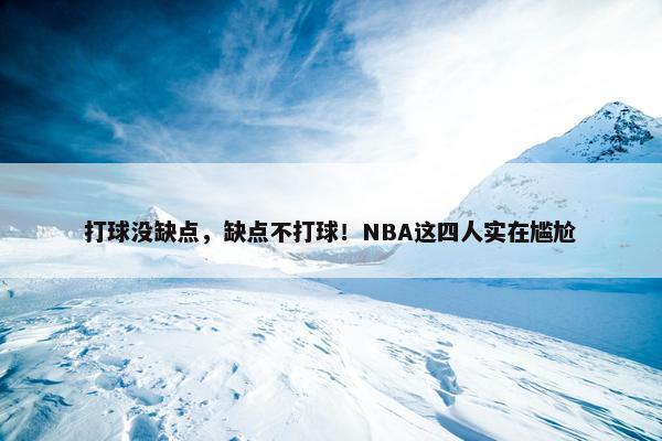 打球没缺点，缺点不打球！NBA这四人实在尴尬