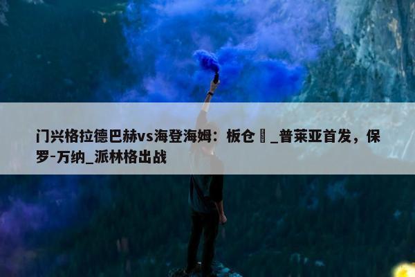 门兴格拉德巴赫vs海登海姆：板仓滉_普莱亚首发，保罗-万纳_派林格出战