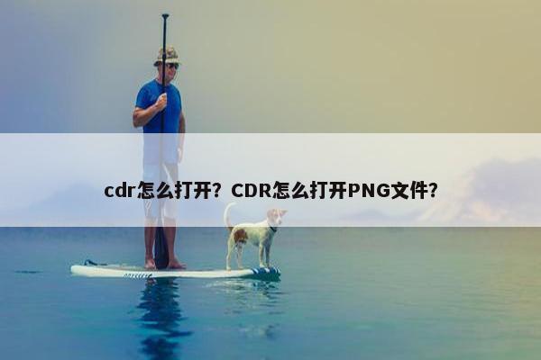 cdr怎么打开？CDR怎么打开PNG文件？