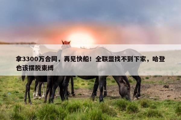 拿3300万合同，再见快船！全联盟找不到下家，哈登也该摆脱束缚