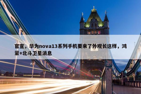 官宣，华为nova13系列手机要来了外观长这样，鸿蒙+北斗卫星消息